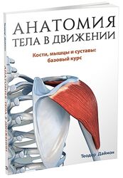 Анатомия тела в движении Кости, мышцы и суставы Теодор Даймон