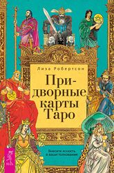 Лиза Робертсон - Придворные карты Таро. Внесите ясность в ваши толкования