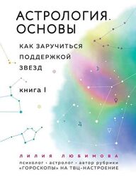 Астрология. Основы. Как заручиться поддержкой звезд. Книга 1 Лилия Любимов