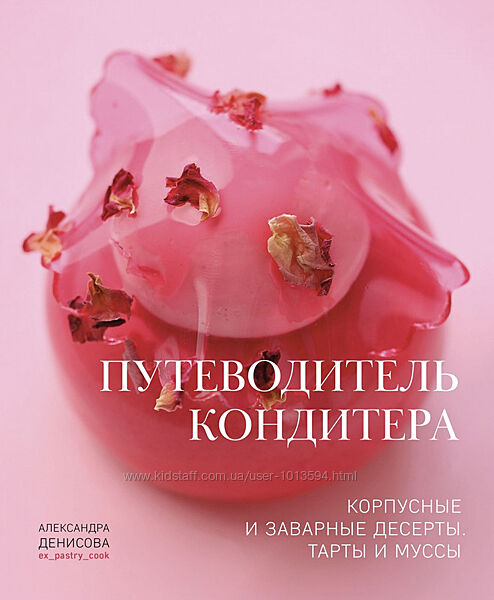 Путеводитель кондитера Корпусные и заварные десерты. Тарты и муссы Денисова