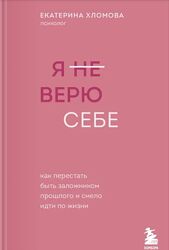 Я не верю себе. Как перестать быть заложником прошлого Екатерина Хломова