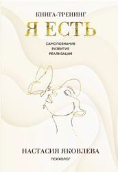 Я есть. Книга тренинг. Самопознание, развитие, реализация Настасия Яковлева