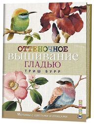 Оттеночное вышивание гладью. Мотивы с цветами и птицами Триш Бурр