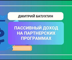 Дмитрий Батухтин Пассивный заработок на партнерских программах 2023