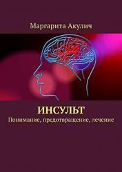 Маргарита Акулич Инсульт. Понимание, предотвращение, лечение 