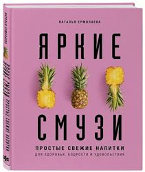 Яркие смузи. Простые свежие напитки для здоровья, бодрости и удовольствия  